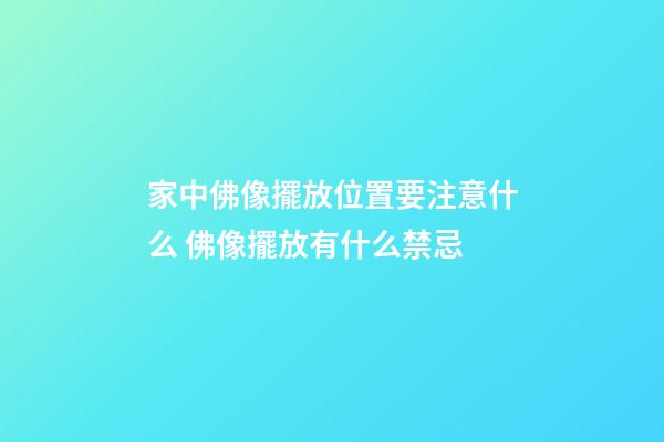 家中佛像擺放位置要注意什么 佛像擺放有什么禁忌